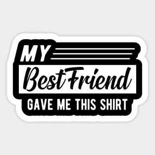 Best friend - My best friend gave me this shirt Sticker